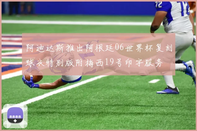 阿迪达斯推出阿根廷06世界杯复刻球衣特别版附梅西19号印字服务