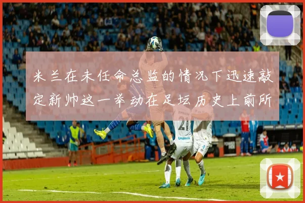 米兰在未任命总监的情况下迅速敲定新帅这一举动在足坛历史上前所未有