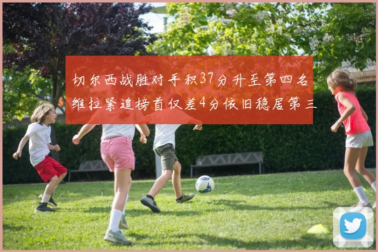 切尔西战胜对手积37分升至第四名维拉紧追榜首仅差4分依旧稳居第三