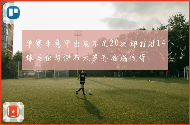 单赛季意甲出场不足20次却打进14球马伦与伊布大罗齐名成传奇