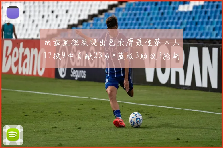 纳兹里德表现出色荣膺最佳第六人17投9中贡献23分8篮板3助攻3抢断1盖帽
